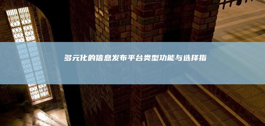 多元化的信息发布平台：类型、功能与选择指南